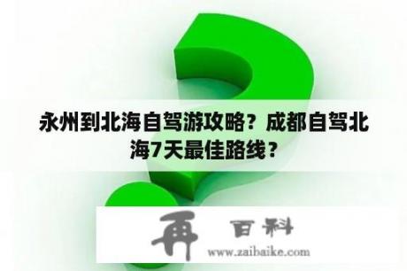 永州到北海自驾游攻略？成都自驾北海7天最佳路线？