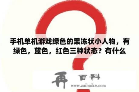 手机单机游戏绿色的果冻状小人物，有绿色，蓝色，红色三种状态？有什么好玩的安卓游戏类似于保卫萝卜？