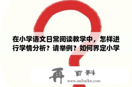 在小学语文日常阅读教学中，怎样进行学情分析？请举例？如何界定小学语文阅读教学第一课时和第二课时？