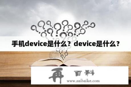 手机device是什么？device是什么？