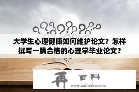 大学生心理健康如何维护论文？怎样撰写一篇合格的心理学毕业论文？