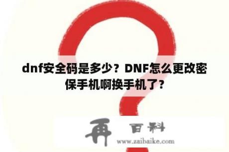 dnf安全码是多少？DNF怎么更改密保手机啊换手机了？