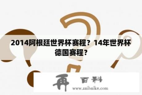 2014阿根廷世界杯赛程？14年世界杯德国赛程？