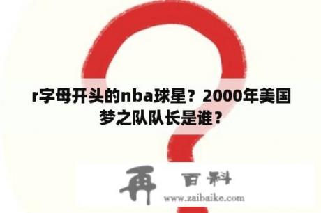 r字母开头的nba球星？2000年美国梦之队队长是谁？