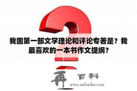 我国第一部文学理论和评论专著是？我最喜欢的一本书作文提纲？