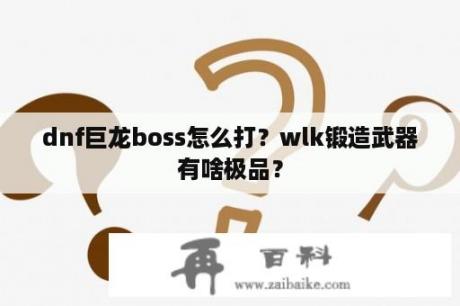 dnf巨龙boss怎么打？wlk锻造武器有啥极品？