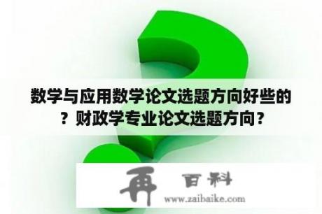 数学与应用数学论文选题方向好些的？财政学专业论文选题方向？