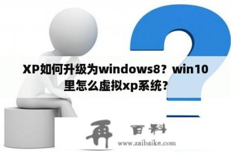 XP如何升级为windows8？win10里怎么虚拟xp系统？