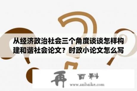 从经济政治社会三个角度谈谈怎样构建和谐社会论文？时政小论文怎么写？