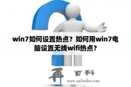 win7如何设置热点？如何用win7电脑设置无线wifi热点？