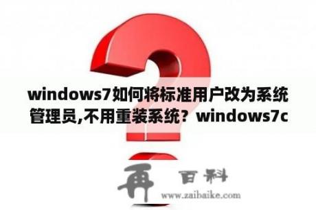 windows7如何将标准用户改为系统管理员,不用重装系统？windows7c盘文件清理为什么要权限？