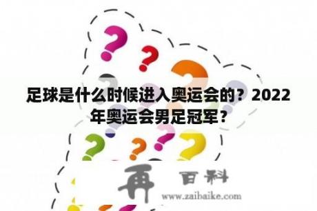 足球是什么时候进入奥运会的？2022年奥运会男足冠军？