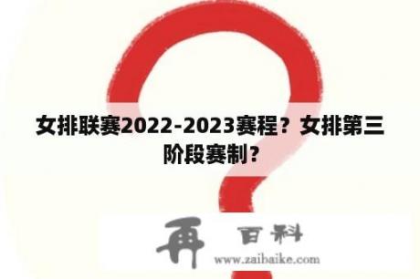 女排联赛2022-2023赛程？女排第三阶段赛制？