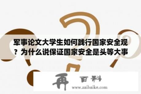 军事论文大学生如何践行国家安全观？为什么说保证国家安全是头等大事学习心得？