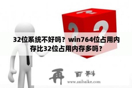 32位系统不好吗？win764位占用内存比32位占用内存多吗？