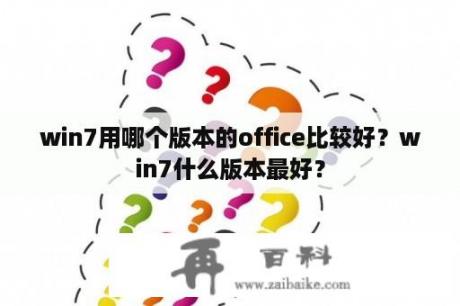 win7用哪个版本的office比较好？win7什么版本最好？