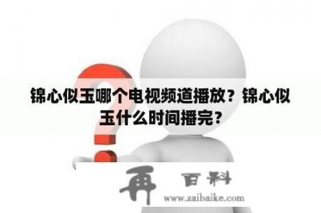 锦心似玉哪个电视频道播放？锦心似玉什么时间播完？