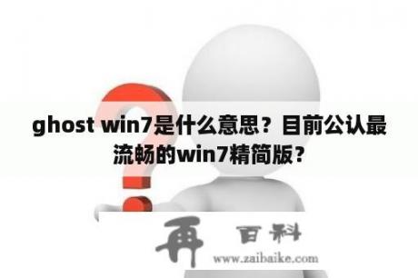 ghost win7是什么意思？目前公认最流畅的win7精简版？