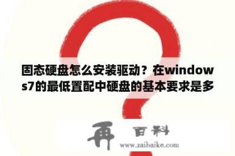 固态硬盘怎么安装驱动？在windows7的最低置配中硬盘的基本要求是多少GB以上可用空间？