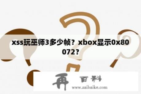 xss玩巫师3多少帧？xbox显示0x80072？