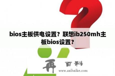 bios主板供电设置？联想ib250mh主板bios设置？