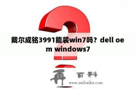 戴尔成铭3991能装win7吗？dell oem windows7