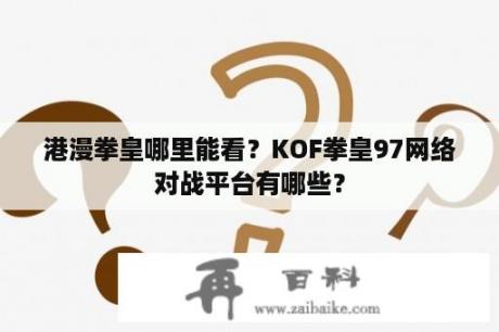 港漫拳皇哪里能看？KOF拳皇97网络对战平台有哪些？