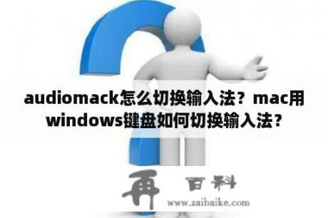 audiomack怎么切换输入法？mac用windows键盘如何切换输入法？