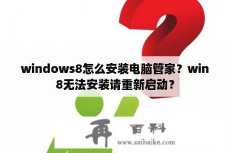 windows8怎么安装电脑管家？win8无法安装请重新启动？