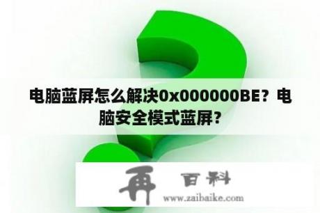 电脑蓝屏怎么解决0x000000BE？电脑安全模式蓝屏？