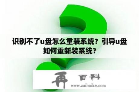 识别不了u盘怎么重装系统？引导u盘如何重新装系统？