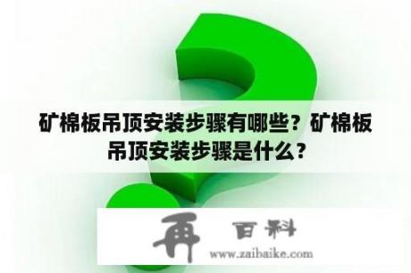 矿棉板吊顶安装步骤有哪些？矿棉板吊顶安装步骤是什么？