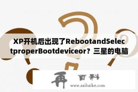 XP开机后出现了RebootandSelectproperBootdeviceor？三星的电脑开机显示Reboot and Select proper Boot device or？