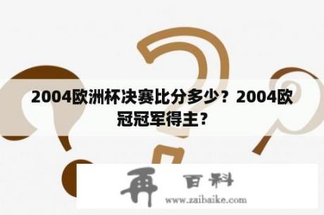 2004欧洲杯决赛比分多少？2004欧冠冠军得主？