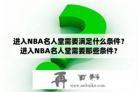 进入NBA名人堂需要满足什么条件？进入NBA名人堂需要那些条件？