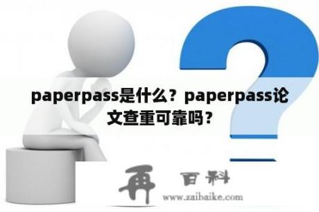 paperpass是什么？paperpass论文查重可靠吗？