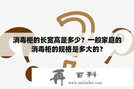 消毒柜的长宽高是多少？一般家庭的消毒柜的规格是多大的？