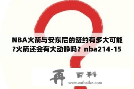 NBA火箭与安东尼的签约有多大可能?火箭还会有大动静吗？nba214-15赛季火箭阵容？