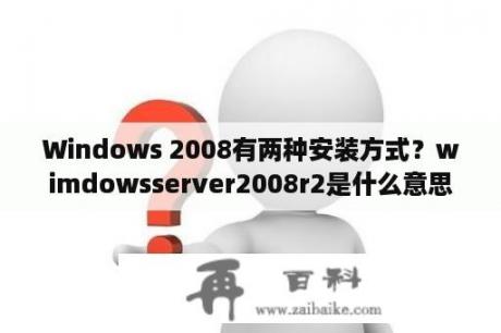 Windows 2008有两种安装方式？wimdowsserver2008r2是什么意思？