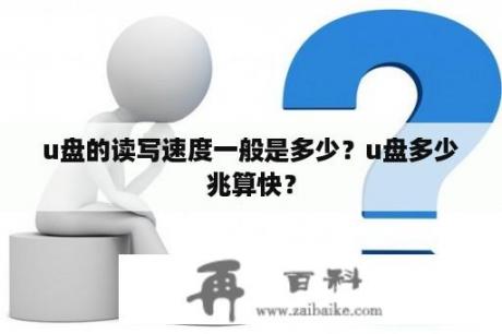 u盘的读写速度一般是多少？u盘多少兆算快？