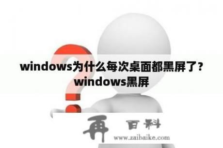 windows为什么每次桌面都黑屏了？windows黑屏