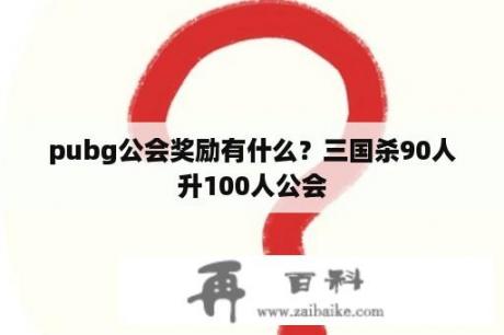 pubg公会奖励有什么？三国杀90人升100人公会