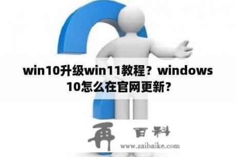 win10升级win11教程？windows10怎么在官网更新？