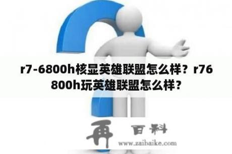 r7-6800h核显英雄联盟怎么样？r76800h玩英雄联盟怎么样？