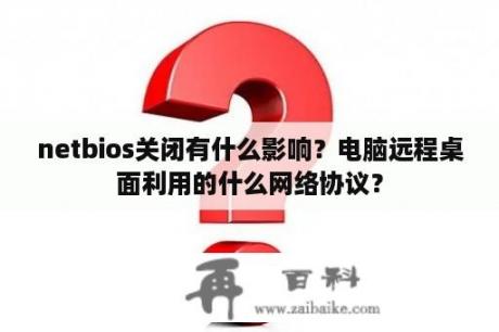 netbios关闭有什么影响？电脑远程桌面利用的什么网络协议？