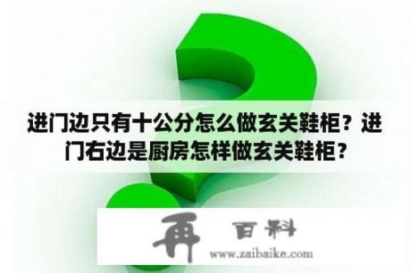 进门边只有十公分怎么做玄关鞋柜？进门右边是厨房怎样做玄关鞋柜？