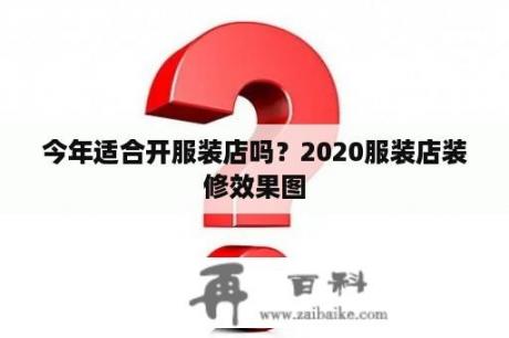 今年适合开服装店吗？2020服装店装修效果图