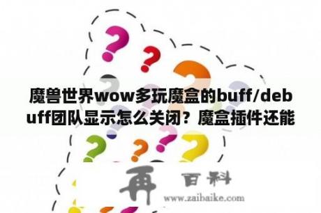 魔兽世界wow多玩魔盒的buff/debuff团队显示怎么关闭？魔盒插件还能用吗？