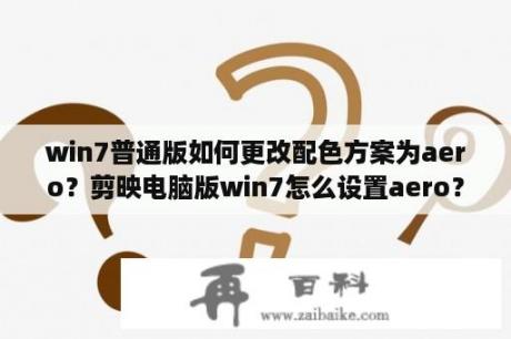 win7普通版如何更改配色方案为aero？剪映电脑版win7怎么设置aero？