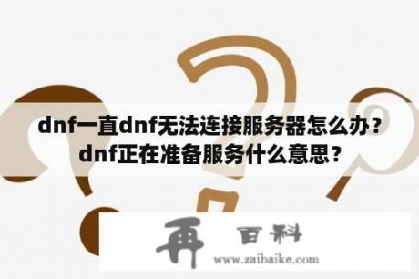 dnf一直dnf无法连接服务器怎么办？dnf正在准备服务什么意思？